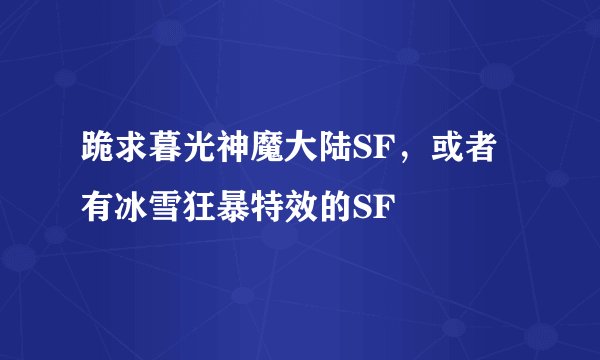 跪求暮光神魔大陆SF，或者有冰雪狂暴特效的SF