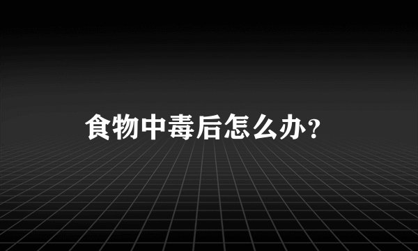 食物中毒后怎么办？