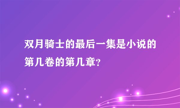 双月骑士的最后一集是小说的第几卷的第几章？