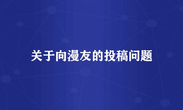 关于向漫友的投稿问题