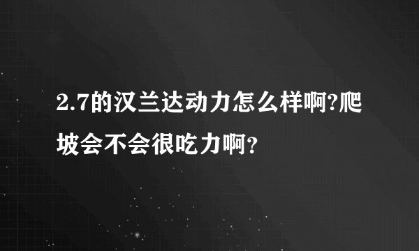 2.7的汉兰达动力怎么样啊?爬坡会不会很吃力啊？