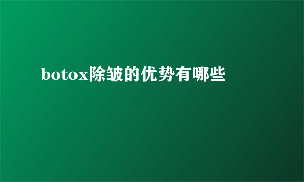 botox除皱的优势有哪些