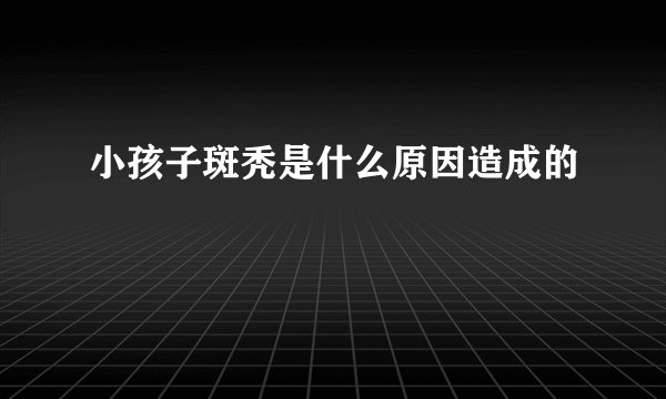 小孩子斑秃是什么原因造成的