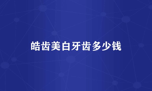 皓齿美白牙齿多少钱