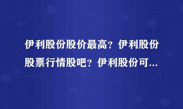 伊利股份股价最高？伊利股份股票行情股吧？伊利股份可以涨到多少？