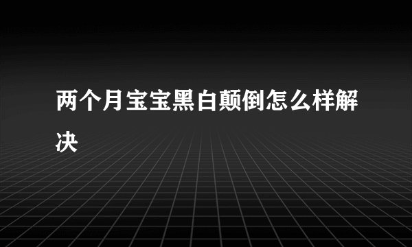 两个月宝宝黑白颠倒怎么样解决