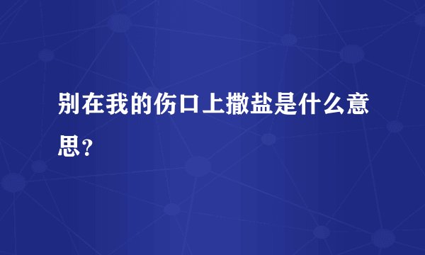 别在我的伤口上撒盐是什么意思？