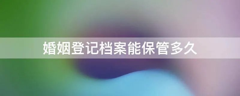 婚姻登记档案能保管多久