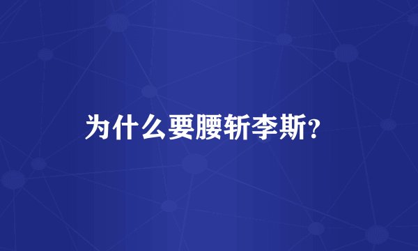 为什么要腰斩李斯？