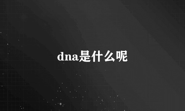 dna是什么呢