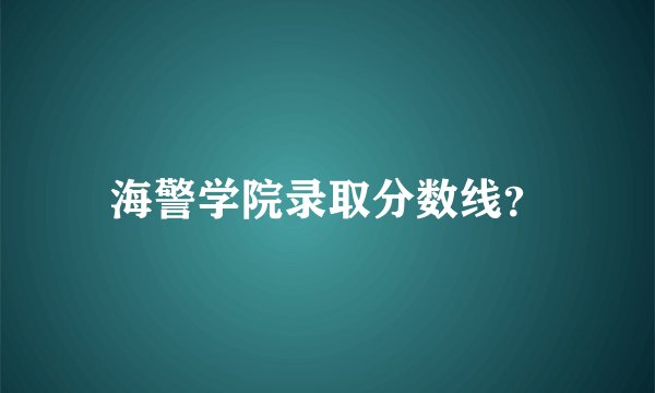 海警学院录取分数线？