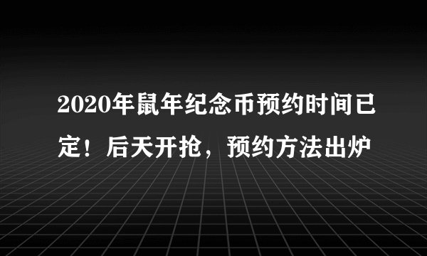 2020年鼠年纪念币预约时间已定！后天开抢，预约方法出炉