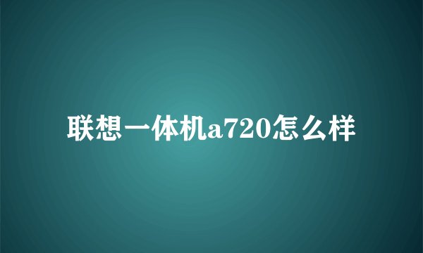 联想一体机a720怎么样