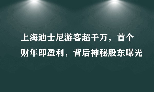 上海迪士尼游客超千万，首个财年即盈利，背后神秘股东曝光