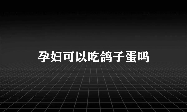 孕妇可以吃鸽子蛋吗