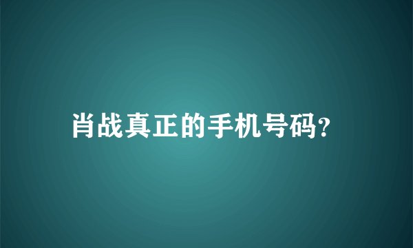 肖战真正的手机号码？