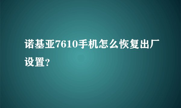 诺基亚7610手机怎么恢复出厂设置？