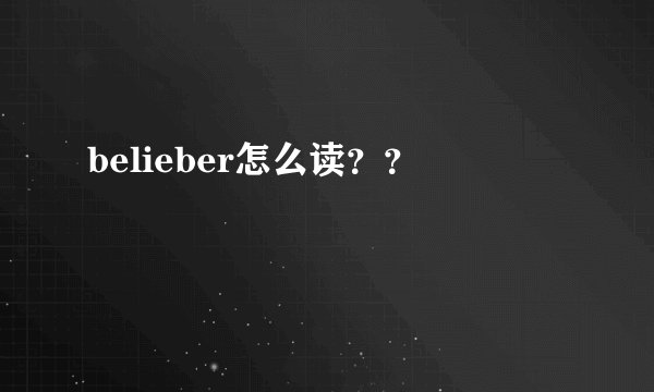 belieber怎么读？？