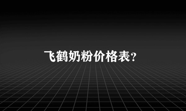 飞鹤奶粉价格表？