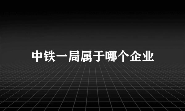 中铁一局属于哪个企业