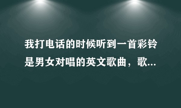 我打电话的时候听到一首彩铃是男女对唱的英文歌曲，歌词有三个连续的around