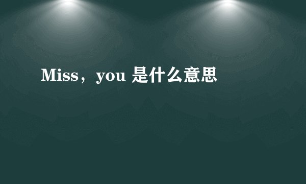 Miss，you 是什么意思