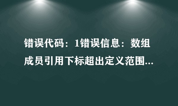 错误代码：1错误信息：数组成员引用下标超出定义范围怎么解决？不用说概念~说解决方法就行？