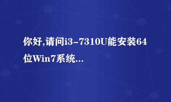 你好,请问i3-7310U能安装64位Win7系统吗???