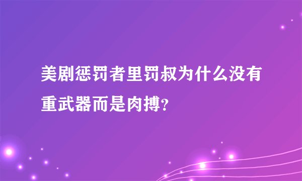 美剧惩罚者里罚叔为什么没有重武器而是肉搏？