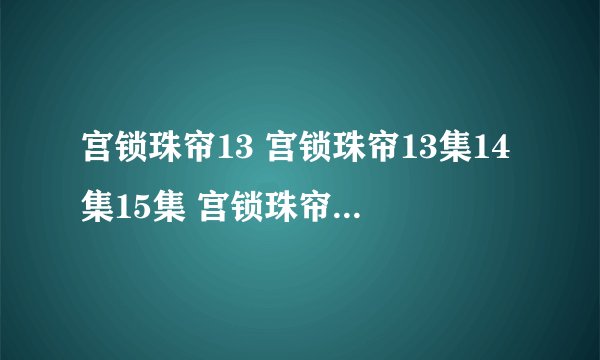 宫锁珠帘13 宫锁珠帘13集14集15集 宫锁珠帘全集13集 宫2第13集