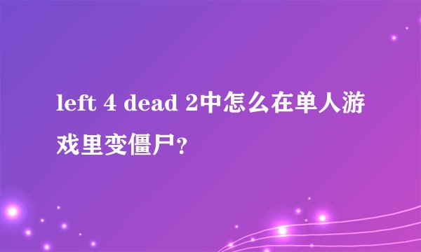 left 4 dead 2中怎么在单人游戏里变僵尸？
