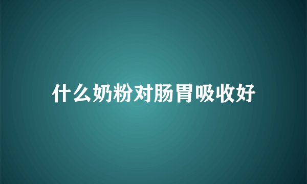 什么奶粉对肠胃吸收好