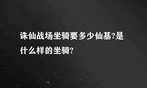 诛仙战场坐骑要多少仙基?是什么样的坐骑?