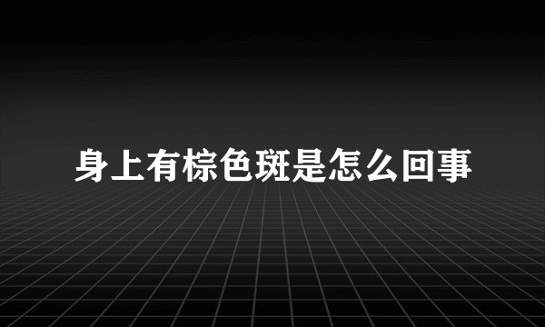 身上有棕色斑是怎么回事