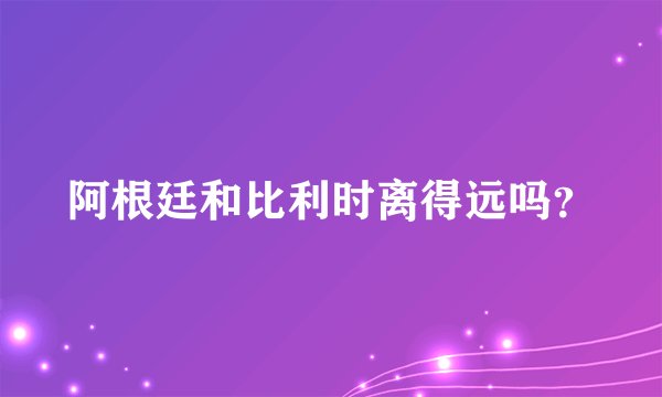 阿根廷和比利时离得远吗？
