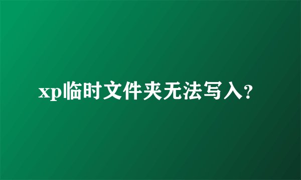 xp临时文件夹无法写入？