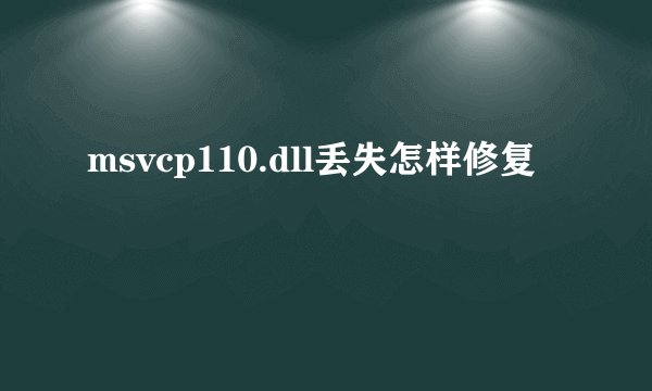 msvcp110.dll丢失怎样修复