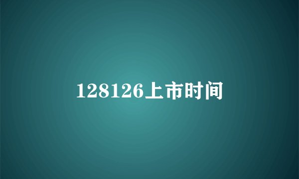 128126上市时间