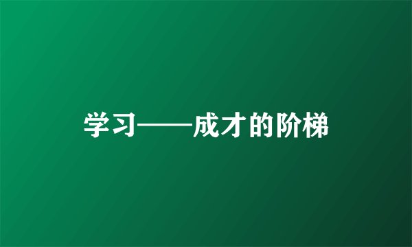 学习——成才的阶梯