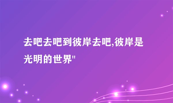 去吧去吧到彼岸去吧,彼岸是光明的世界