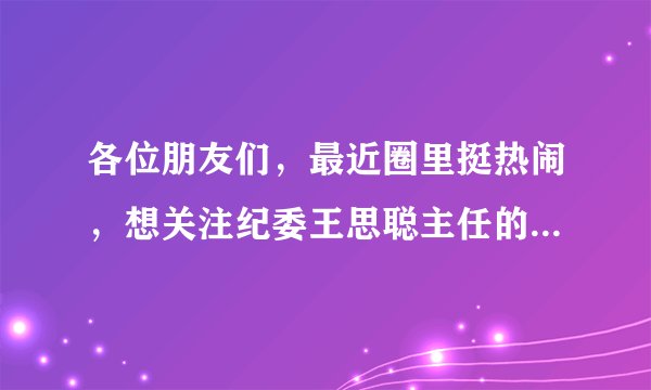 各位朋友们，最近圈里挺热闹，想关注纪委王思聪主任的微博，怎么关注呀？