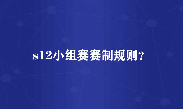 s12小组赛赛制规则？