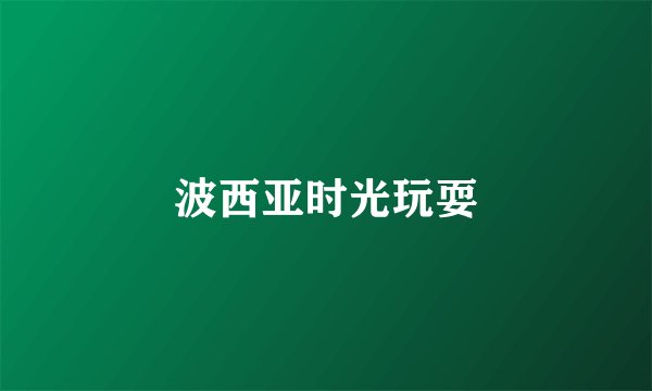 波西亚时光玩耍