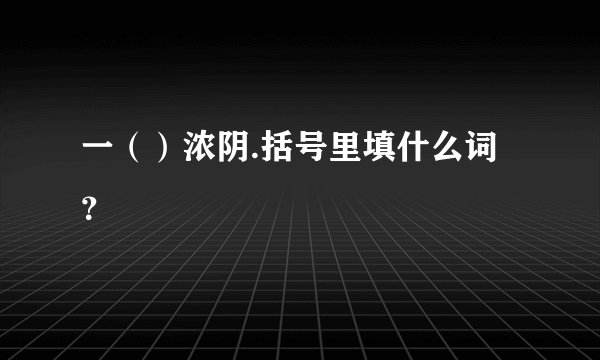 一（）浓阴.括号里填什么词？