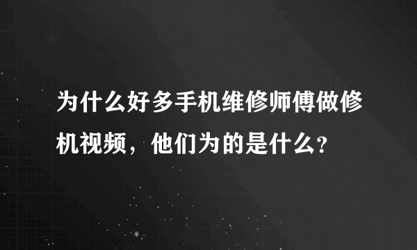 为什么好多手机维修师傅做修机视频，他们为的是什么？