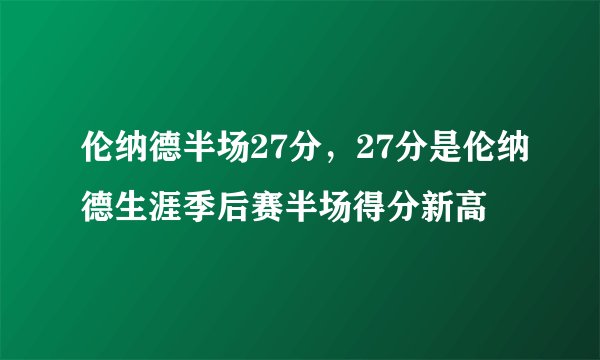 伦纳德半场27分，27分是伦纳德生涯季后赛半场得分新高
