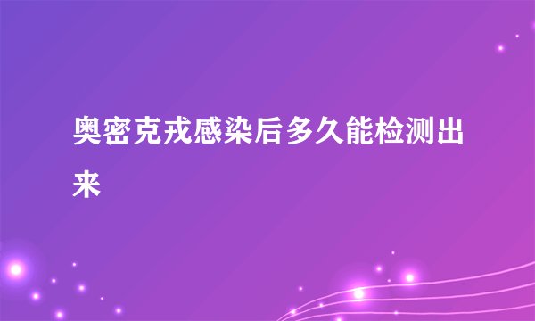 奥密克戎感染后多久能检测出来