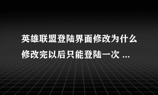 英雄联盟登陆界面修改为什么修改完以后只能登陆一次 下次再登陆的时候自动还原成官方版本了呢？这个问题怎