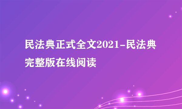 民法典正式全文2021-民法典完整版在线阅读