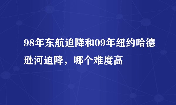 98年东航迫降和09年纽约哈德逊河迫降，哪个难度高